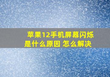 苹果12手机屏幕闪烁是什么原因 怎么解决